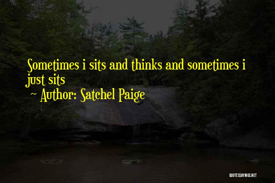 Satchel Paige Quotes: Sometimes I Sits And Thinks And Sometimes I Just Sits