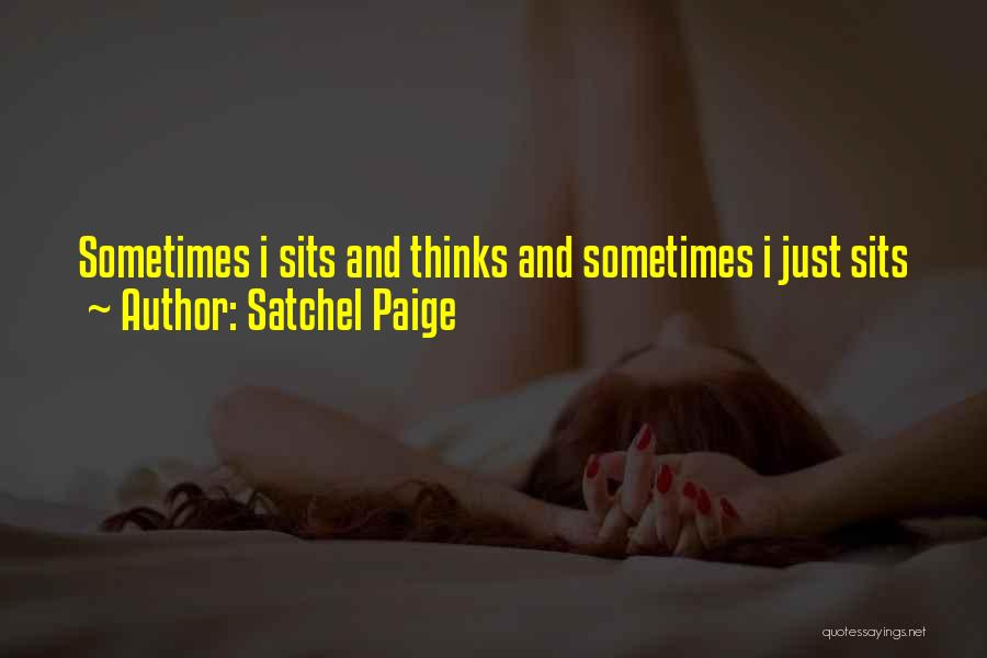 Satchel Paige Quotes: Sometimes I Sits And Thinks And Sometimes I Just Sits