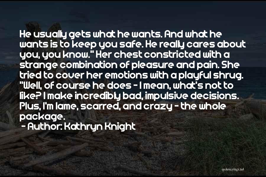 Kathryn Knight Quotes: He Usually Gets What He Wants. And What He Wants Is To Keep You Safe. He Really Cares About You,