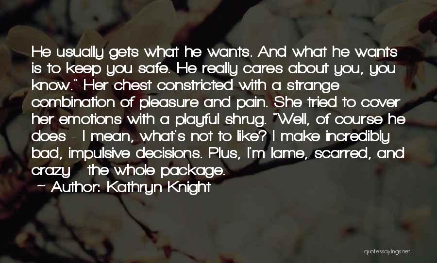 Kathryn Knight Quotes: He Usually Gets What He Wants. And What He Wants Is To Keep You Safe. He Really Cares About You,