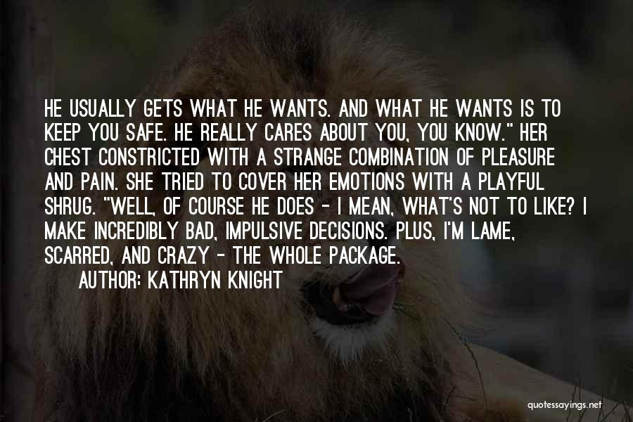 Kathryn Knight Quotes: He Usually Gets What He Wants. And What He Wants Is To Keep You Safe. He Really Cares About You,