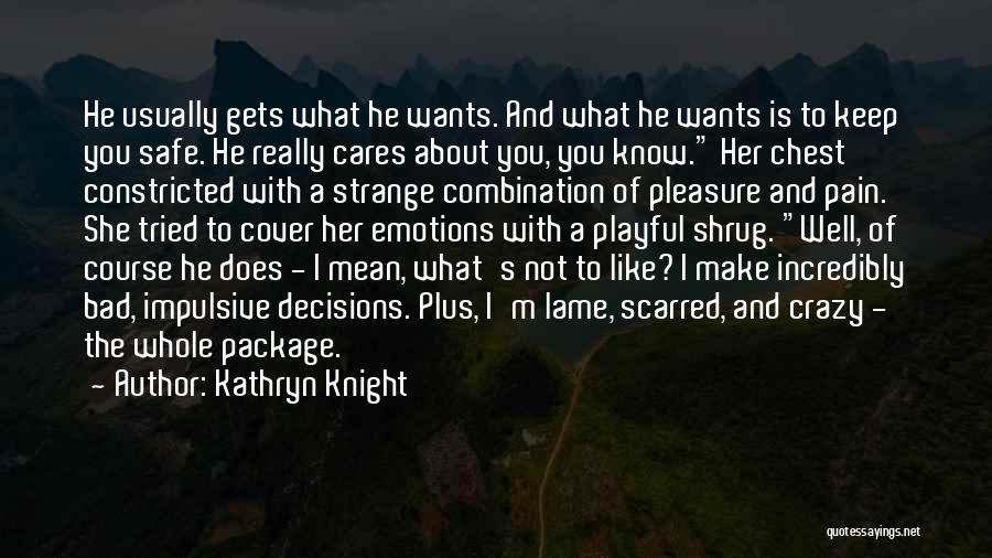Kathryn Knight Quotes: He Usually Gets What He Wants. And What He Wants Is To Keep You Safe. He Really Cares About You,