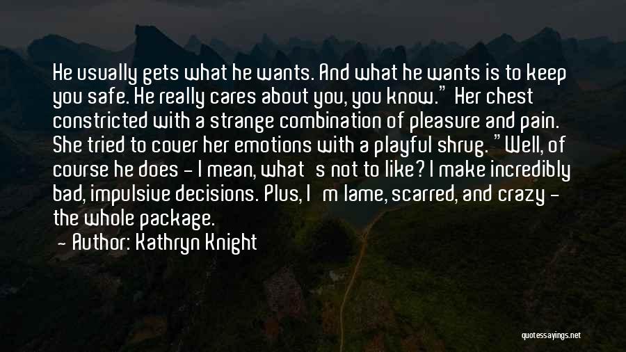 Kathryn Knight Quotes: He Usually Gets What He Wants. And What He Wants Is To Keep You Safe. He Really Cares About You,