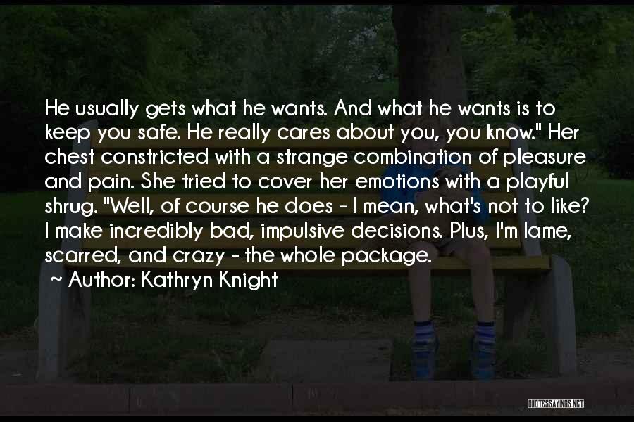 Kathryn Knight Quotes: He Usually Gets What He Wants. And What He Wants Is To Keep You Safe. He Really Cares About You,