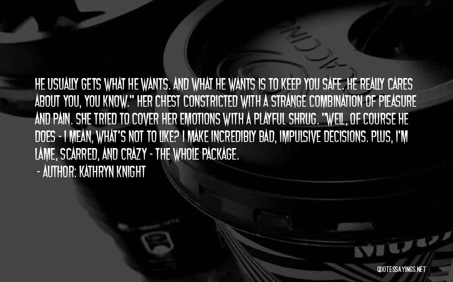 Kathryn Knight Quotes: He Usually Gets What He Wants. And What He Wants Is To Keep You Safe. He Really Cares About You,