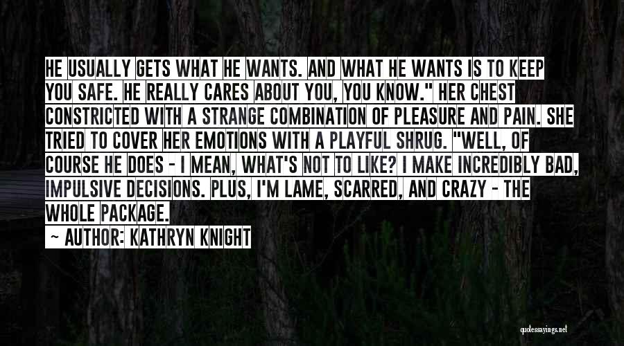 Kathryn Knight Quotes: He Usually Gets What He Wants. And What He Wants Is To Keep You Safe. He Really Cares About You,