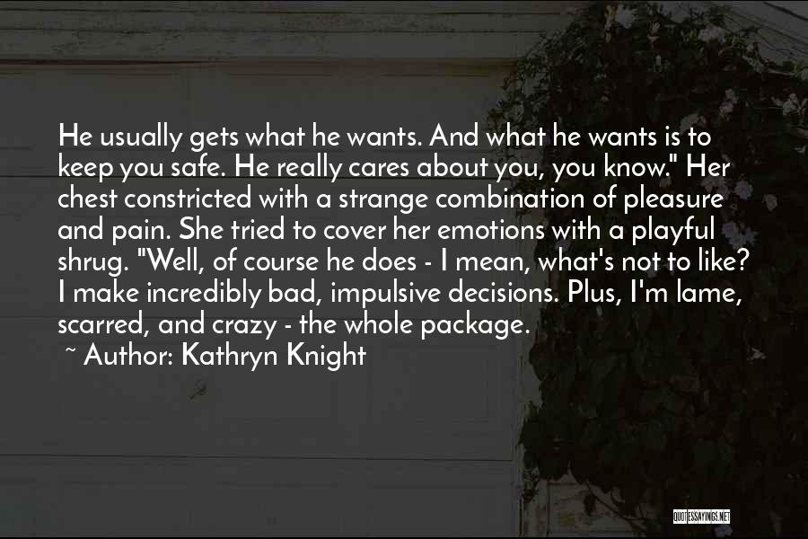 Kathryn Knight Quotes: He Usually Gets What He Wants. And What He Wants Is To Keep You Safe. He Really Cares About You,