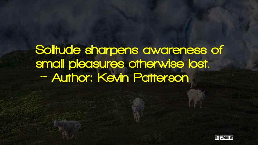 Kevin Patterson Quotes: Solitude Sharpens Awareness Of Small Pleasures Otherwise Lost.