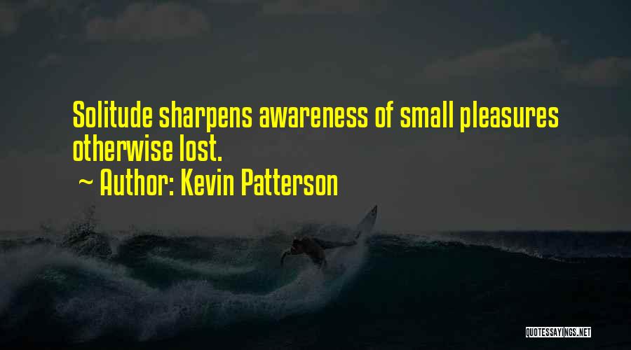 Kevin Patterson Quotes: Solitude Sharpens Awareness Of Small Pleasures Otherwise Lost.