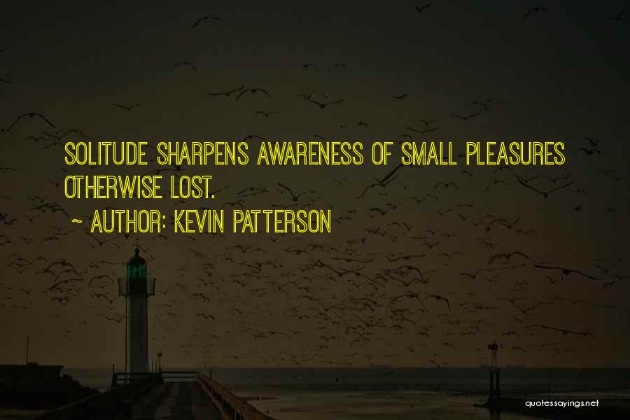 Kevin Patterson Quotes: Solitude Sharpens Awareness Of Small Pleasures Otherwise Lost.