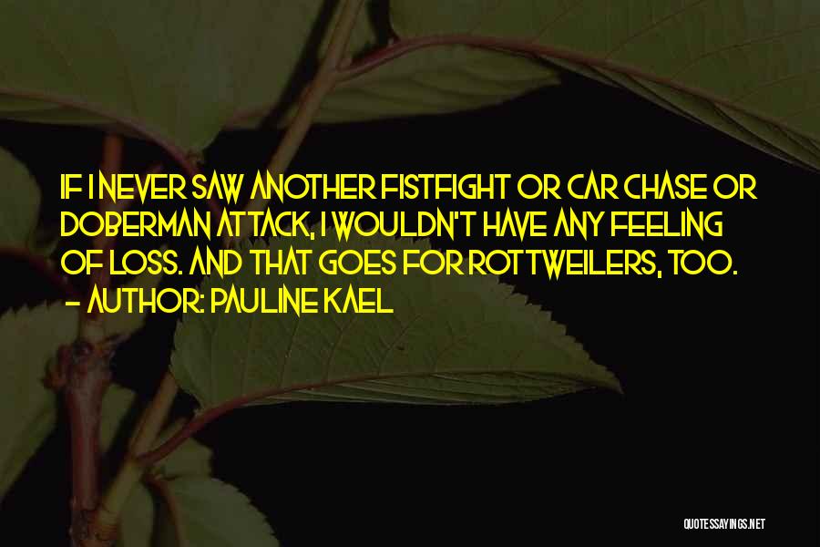 Pauline Kael Quotes: If I Never Saw Another Fistfight Or Car Chase Or Doberman Attack, I Wouldn't Have Any Feeling Of Loss. And