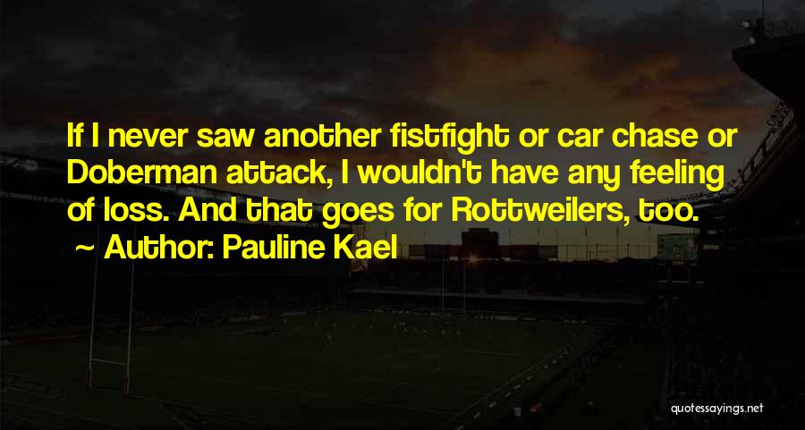 Pauline Kael Quotes: If I Never Saw Another Fistfight Or Car Chase Or Doberman Attack, I Wouldn't Have Any Feeling Of Loss. And