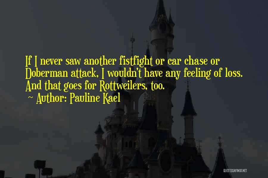 Pauline Kael Quotes: If I Never Saw Another Fistfight Or Car Chase Or Doberman Attack, I Wouldn't Have Any Feeling Of Loss. And