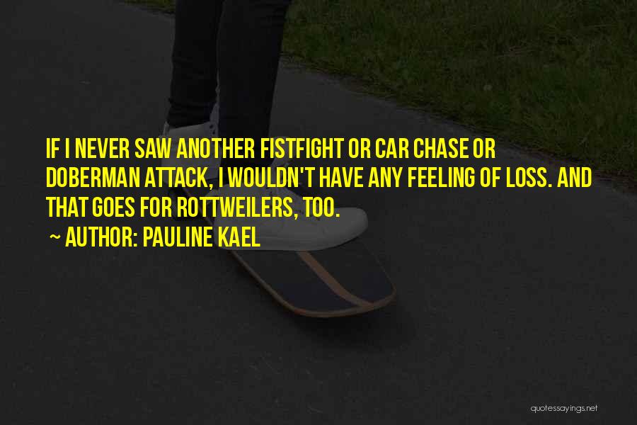 Pauline Kael Quotes: If I Never Saw Another Fistfight Or Car Chase Or Doberman Attack, I Wouldn't Have Any Feeling Of Loss. And