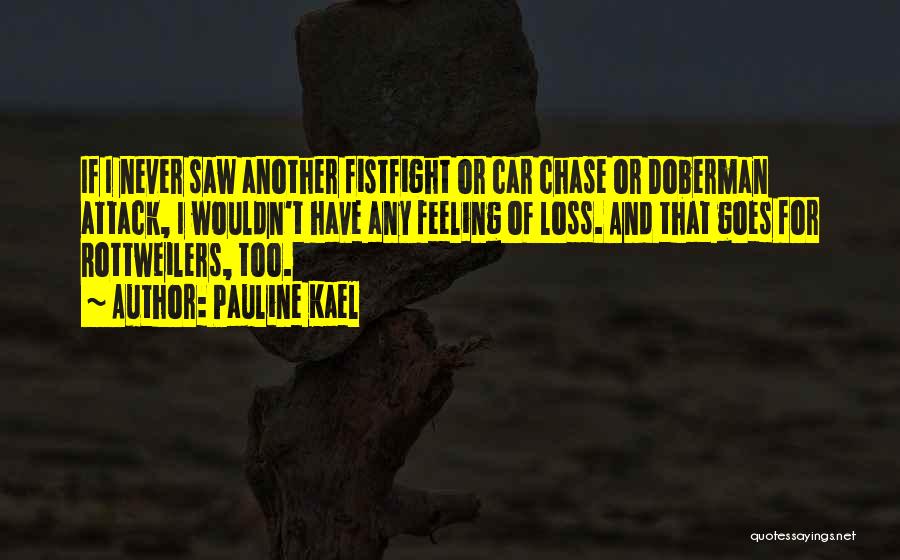 Pauline Kael Quotes: If I Never Saw Another Fistfight Or Car Chase Or Doberman Attack, I Wouldn't Have Any Feeling Of Loss. And