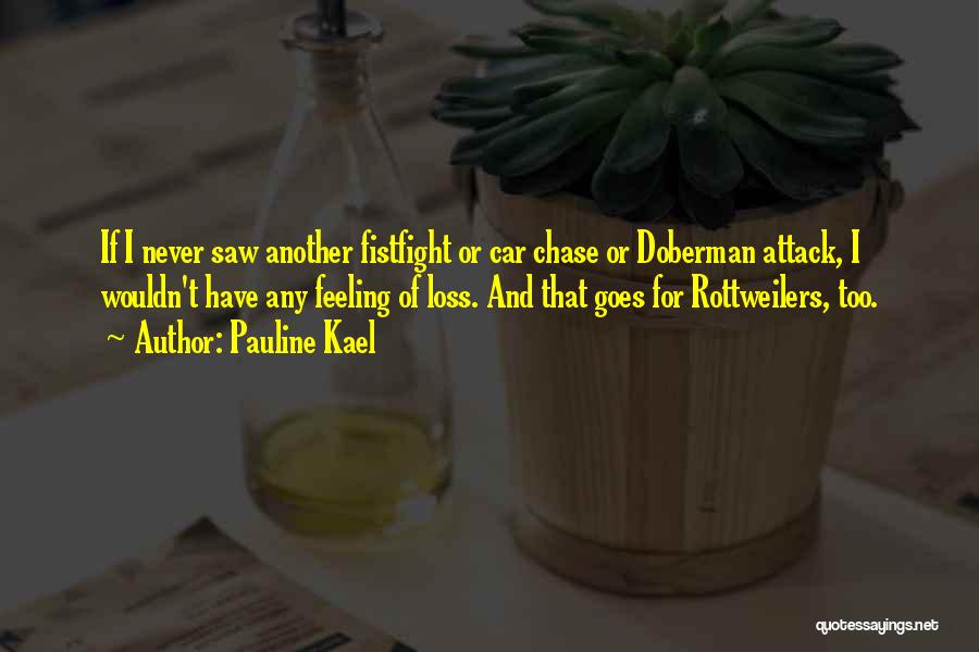 Pauline Kael Quotes: If I Never Saw Another Fistfight Or Car Chase Or Doberman Attack, I Wouldn't Have Any Feeling Of Loss. And