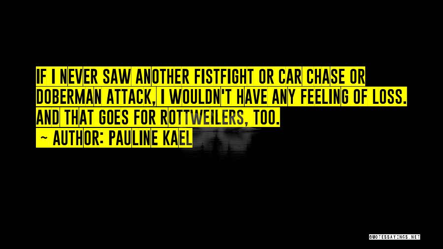 Pauline Kael Quotes: If I Never Saw Another Fistfight Or Car Chase Or Doberman Attack, I Wouldn't Have Any Feeling Of Loss. And