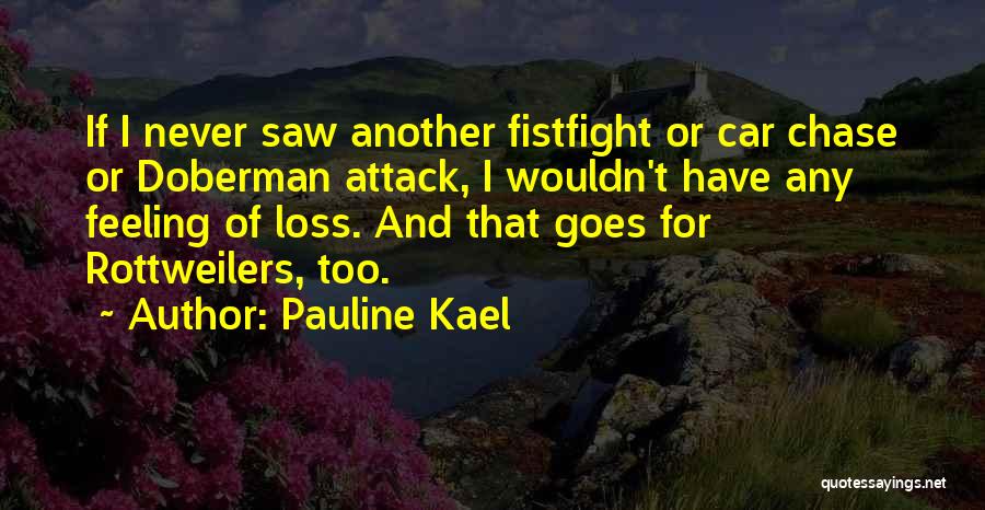 Pauline Kael Quotes: If I Never Saw Another Fistfight Or Car Chase Or Doberman Attack, I Wouldn't Have Any Feeling Of Loss. And