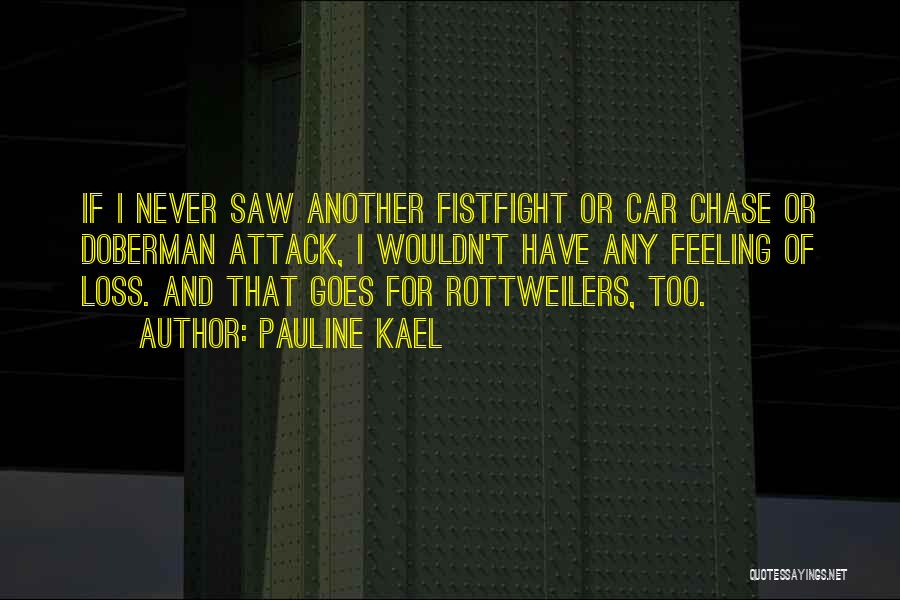 Pauline Kael Quotes: If I Never Saw Another Fistfight Or Car Chase Or Doberman Attack, I Wouldn't Have Any Feeling Of Loss. And