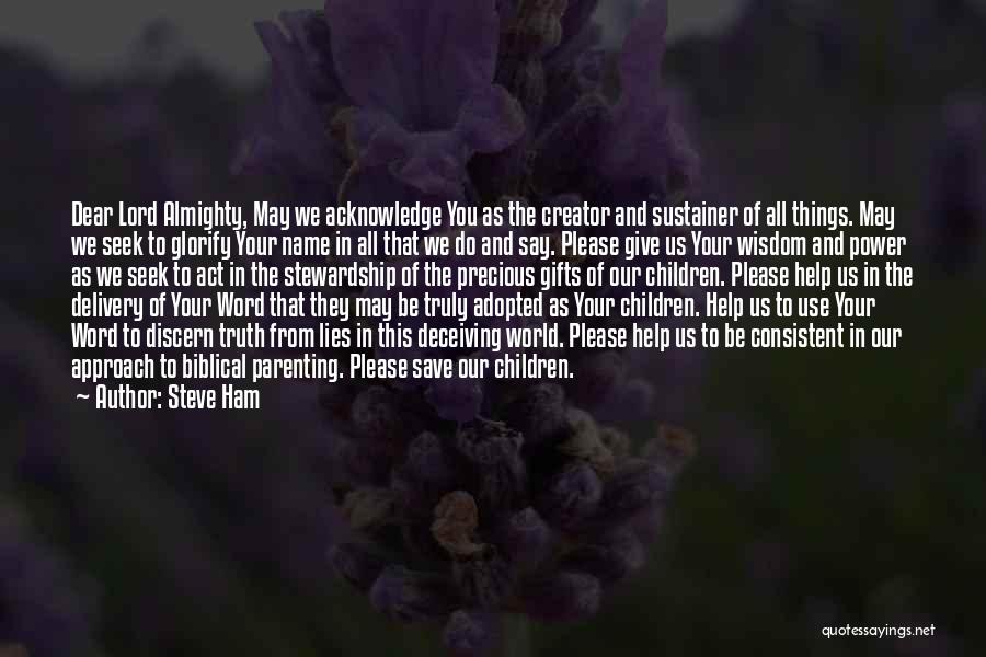 Steve Ham Quotes: Dear Lord Almighty, May We Acknowledge You As The Creator And Sustainer Of All Things. May We Seek To Glorify