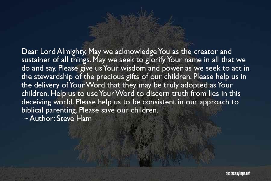 Steve Ham Quotes: Dear Lord Almighty, May We Acknowledge You As The Creator And Sustainer Of All Things. May We Seek To Glorify