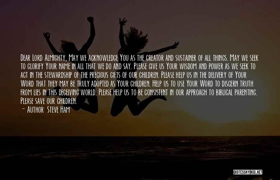 Steve Ham Quotes: Dear Lord Almighty, May We Acknowledge You As The Creator And Sustainer Of All Things. May We Seek To Glorify