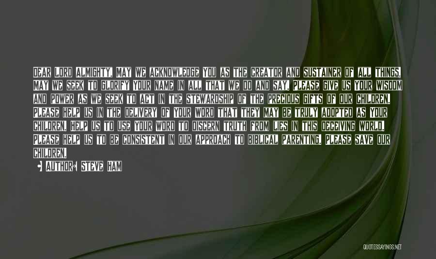Steve Ham Quotes: Dear Lord Almighty, May We Acknowledge You As The Creator And Sustainer Of All Things. May We Seek To Glorify