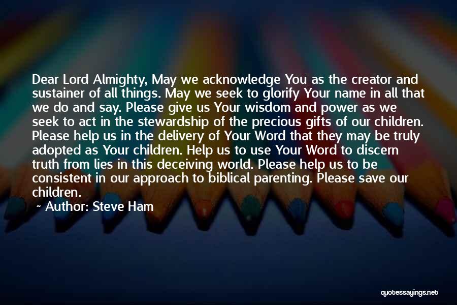 Steve Ham Quotes: Dear Lord Almighty, May We Acknowledge You As The Creator And Sustainer Of All Things. May We Seek To Glorify