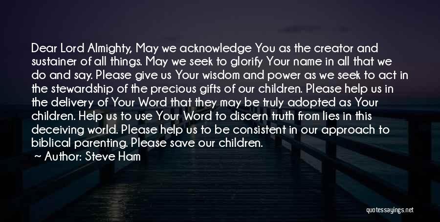 Steve Ham Quotes: Dear Lord Almighty, May We Acknowledge You As The Creator And Sustainer Of All Things. May We Seek To Glorify