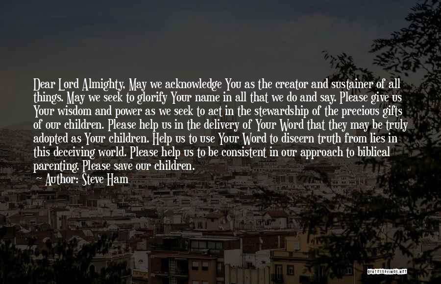 Steve Ham Quotes: Dear Lord Almighty, May We Acknowledge You As The Creator And Sustainer Of All Things. May We Seek To Glorify