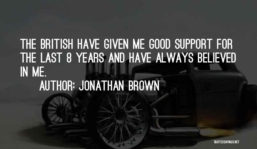 Jonathan Brown Quotes: The British Have Given Me Good Support For The Last 8 Years And Have Always Believed In Me.