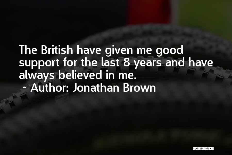 Jonathan Brown Quotes: The British Have Given Me Good Support For The Last 8 Years And Have Always Believed In Me.