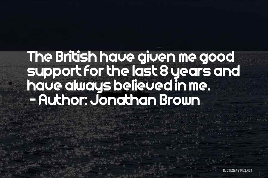 Jonathan Brown Quotes: The British Have Given Me Good Support For The Last 8 Years And Have Always Believed In Me.