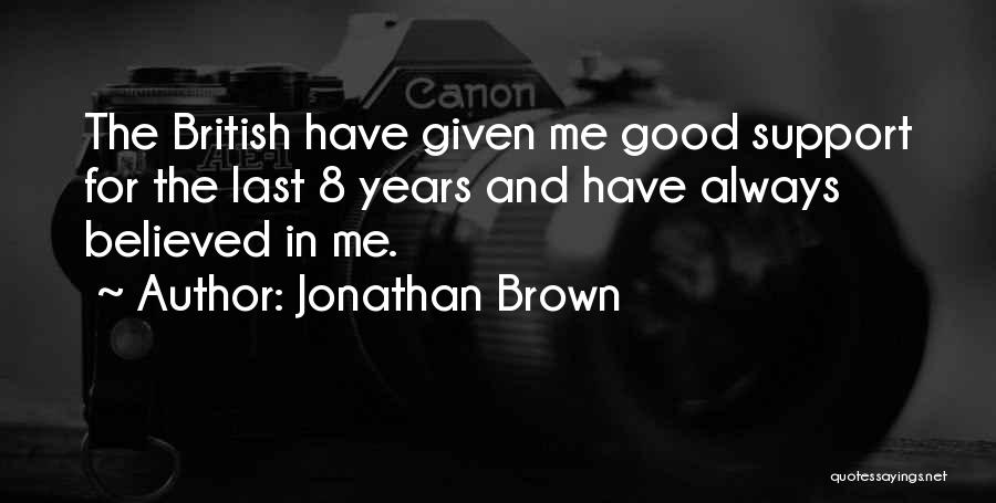 Jonathan Brown Quotes: The British Have Given Me Good Support For The Last 8 Years And Have Always Believed In Me.