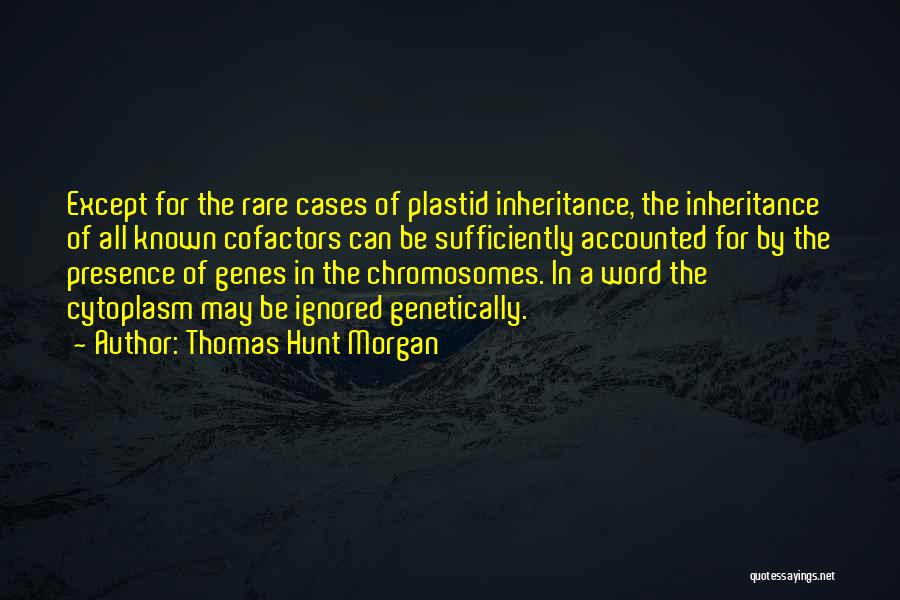 Thomas Hunt Morgan Quotes: Except For The Rare Cases Of Plastid Inheritance, The Inheritance Of All Known Cofactors Can Be Sufficiently Accounted For By