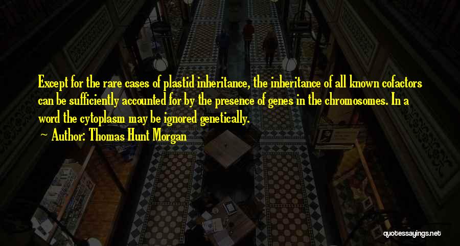 Thomas Hunt Morgan Quotes: Except For The Rare Cases Of Plastid Inheritance, The Inheritance Of All Known Cofactors Can Be Sufficiently Accounted For By