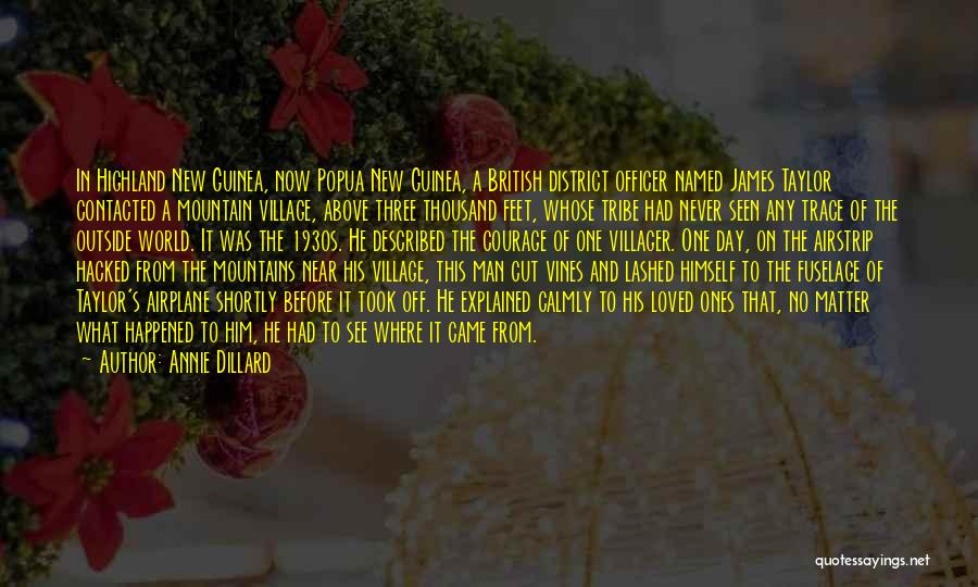 Annie Dillard Quotes: In Highland New Guinea, Now Popua New Guinea, A British District Officer Named James Taylor Contacted A Mountain Village, Above