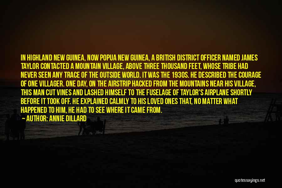 Annie Dillard Quotes: In Highland New Guinea, Now Popua New Guinea, A British District Officer Named James Taylor Contacted A Mountain Village, Above