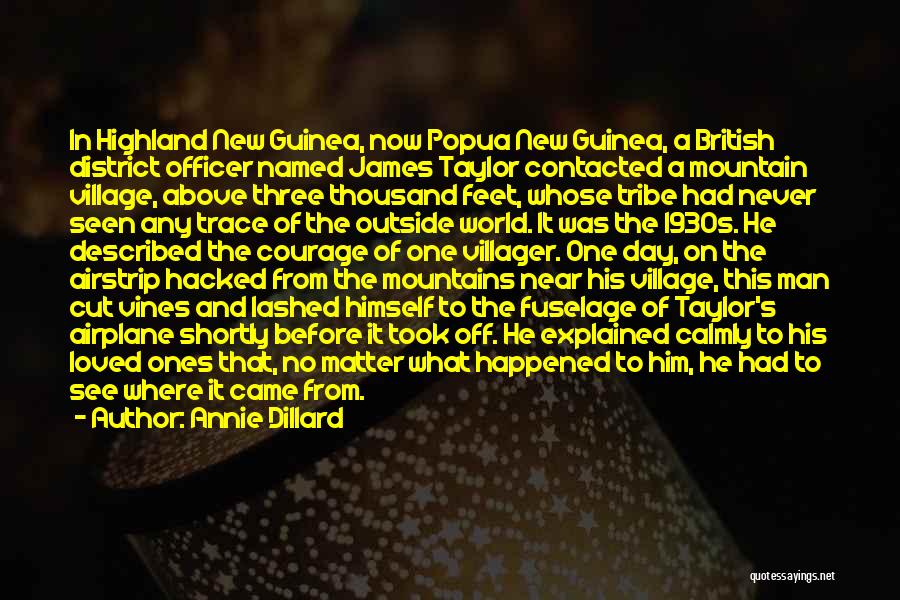 Annie Dillard Quotes: In Highland New Guinea, Now Popua New Guinea, A British District Officer Named James Taylor Contacted A Mountain Village, Above