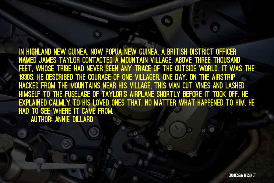 Annie Dillard Quotes: In Highland New Guinea, Now Popua New Guinea, A British District Officer Named James Taylor Contacted A Mountain Village, Above