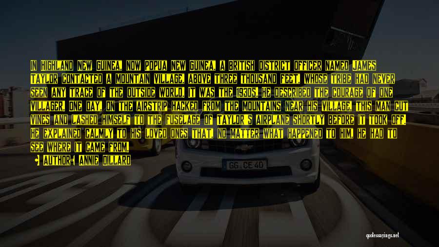 Annie Dillard Quotes: In Highland New Guinea, Now Popua New Guinea, A British District Officer Named James Taylor Contacted A Mountain Village, Above