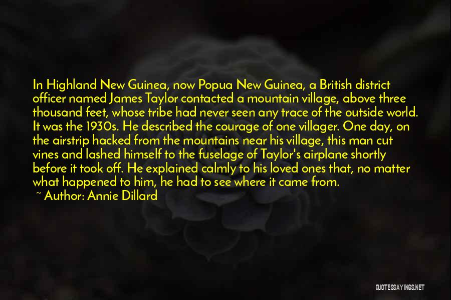 Annie Dillard Quotes: In Highland New Guinea, Now Popua New Guinea, A British District Officer Named James Taylor Contacted A Mountain Village, Above