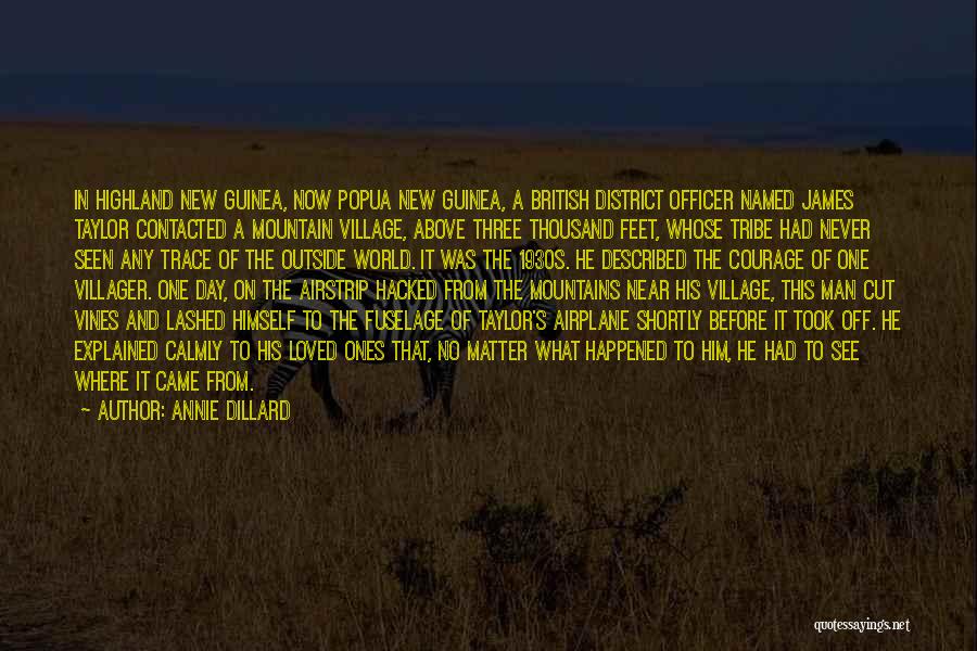 Annie Dillard Quotes: In Highland New Guinea, Now Popua New Guinea, A British District Officer Named James Taylor Contacted A Mountain Village, Above