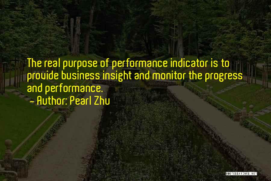 Pearl Zhu Quotes: The Real Purpose Of Performance Indicator Is To Provide Business Insight And Monitor The Progress And Performance.