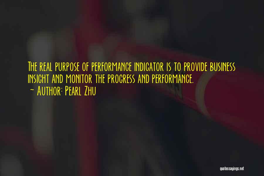 Pearl Zhu Quotes: The Real Purpose Of Performance Indicator Is To Provide Business Insight And Monitor The Progress And Performance.