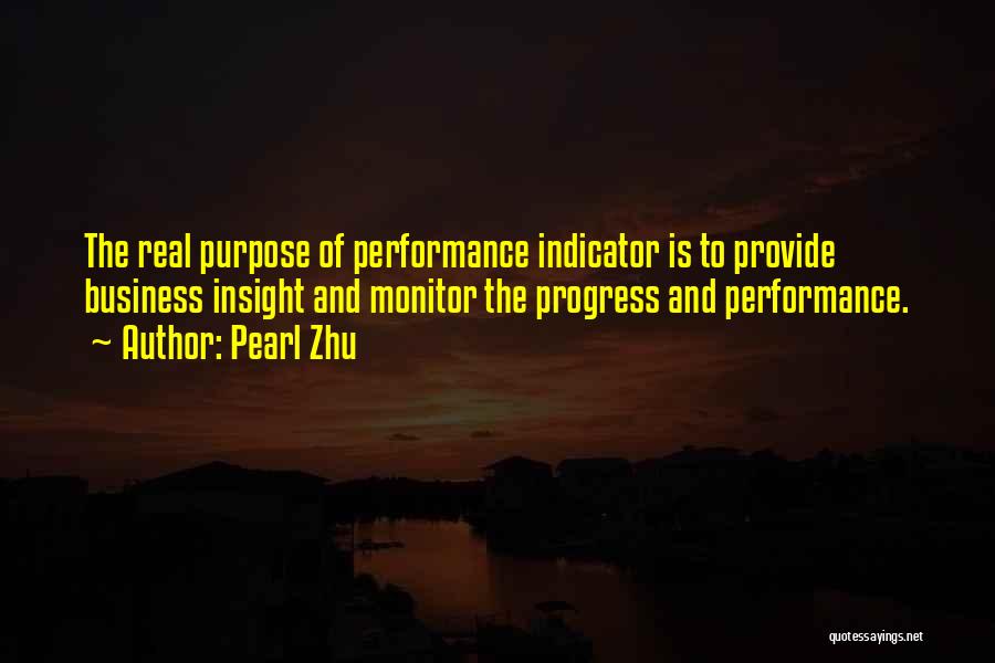 Pearl Zhu Quotes: The Real Purpose Of Performance Indicator Is To Provide Business Insight And Monitor The Progress And Performance.