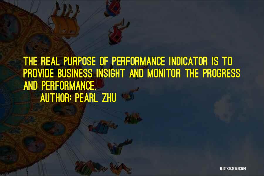 Pearl Zhu Quotes: The Real Purpose Of Performance Indicator Is To Provide Business Insight And Monitor The Progress And Performance.