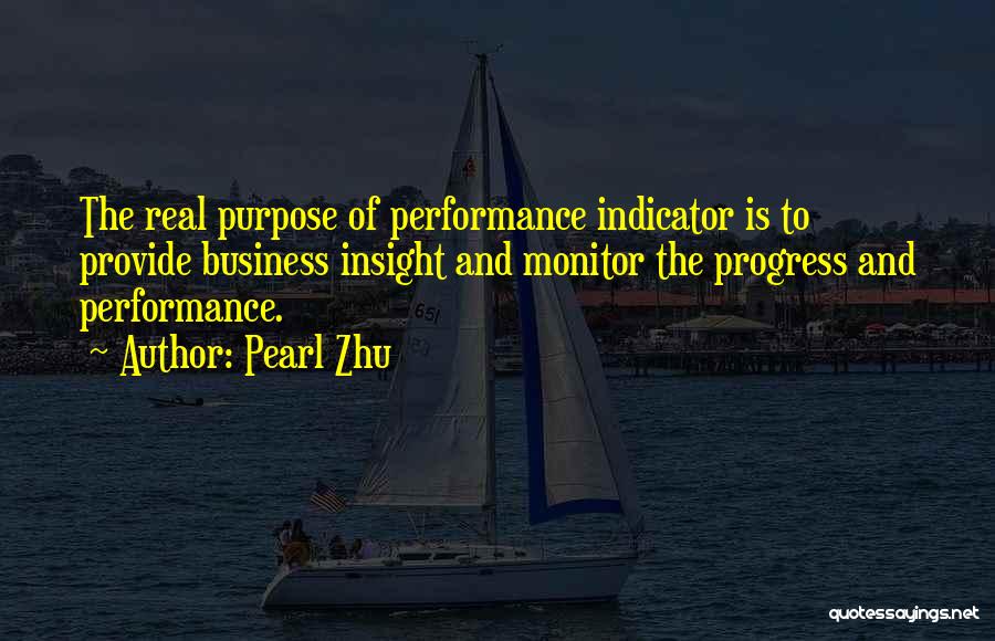 Pearl Zhu Quotes: The Real Purpose Of Performance Indicator Is To Provide Business Insight And Monitor The Progress And Performance.