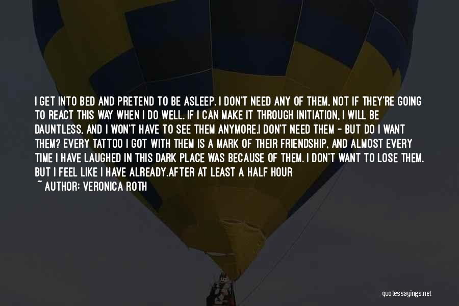 Veronica Roth Quotes: I Get Into Bed And Pretend To Be Asleep. I Don't Need Any Of Them, Not If They're Going To