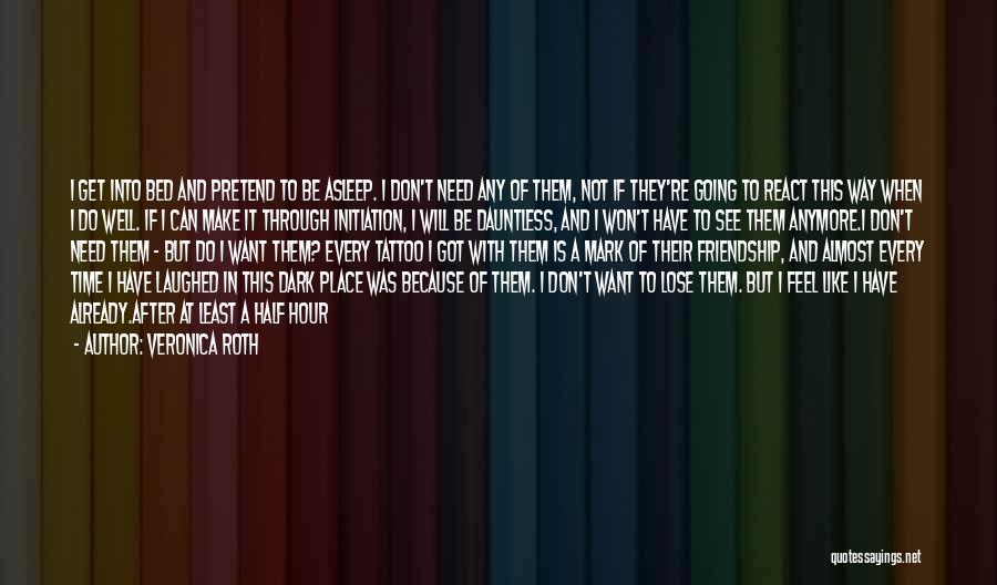 Veronica Roth Quotes: I Get Into Bed And Pretend To Be Asleep. I Don't Need Any Of Them, Not If They're Going To